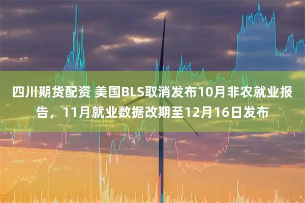四川期货配资 美国BLS取消发布10月非农就业报告，11月就业数据改期至12月16日发布