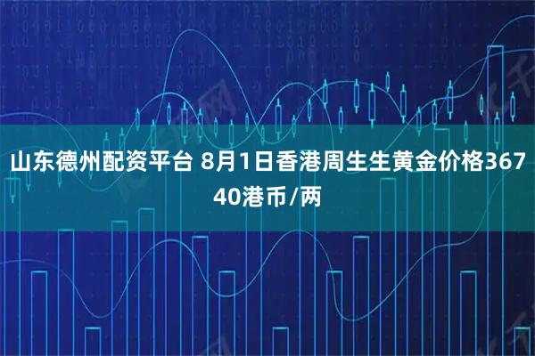 山东德州配资平台 8月1日香港周生生黄金价格36740港币/两