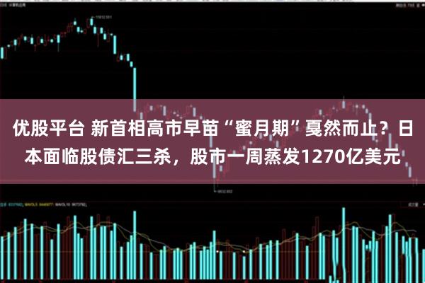 优股平台 新首相高市早苗“蜜月期”戛然而止？日本面临股债汇三杀，股市一周蒸发1270亿美元