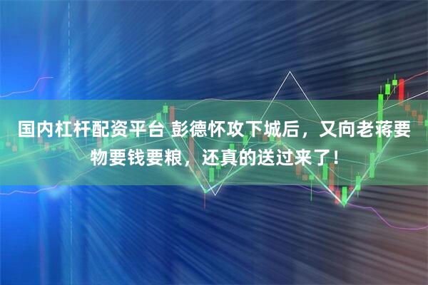 国内杠杆配资平台 彭德怀攻下城后，又向老蒋要物要钱要粮，还真的送过来了！