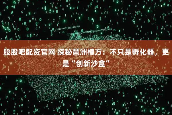 股股吧配资官网 探秘琶洲模方：不只是孵化器，更是“创新沙盒”