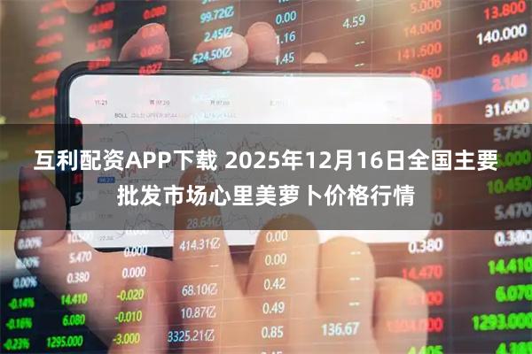 互利配资APP下载 2025年12月16日全国主要批发市场心里美萝卜价格行情