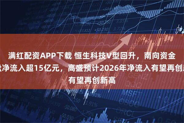 满红配资APP下载 恒生科技V型回升，南向资金开盘净流入超15亿元，高盛预计2026年净流入有望再创新高